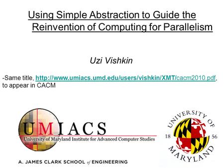 Using Simple Abstraction to Guide the Reinvention of Computing for Parallelism Uzi Vishkin -Same title,