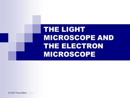 THE LIGHT MICROSCOPE AND THE ELECTRON MICROSCOPE © 2007 Paul Billiet ODWSODWS.