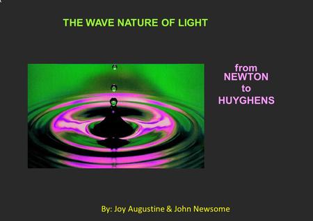 X THE WAVE NATURE OF LIGHT from NEWTON to HUYGHENS By: Joy Augustine & John Newsome.