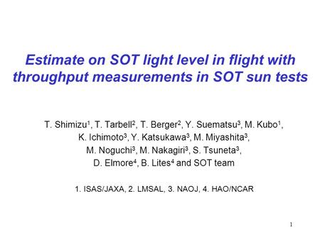 1 Estimate on SOT light level in flight with throughput measurements in SOT sun tests T. Shimizu 1, T. Tarbell 2, T. Berger 2, Y. Suematsu 3, M. Kubo 1,