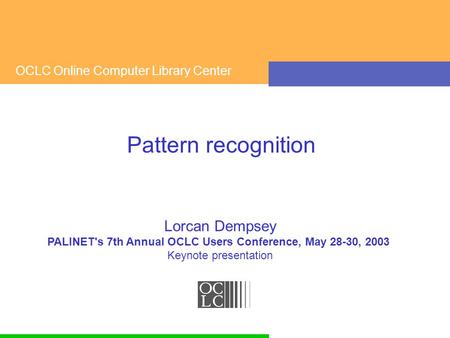 OCLC Online Computer Library Center Pattern recognition Lorcan Dempsey PALINET's 7th Annual OCLC Users Conference, May 28-30, 2003 Keynote presentation.