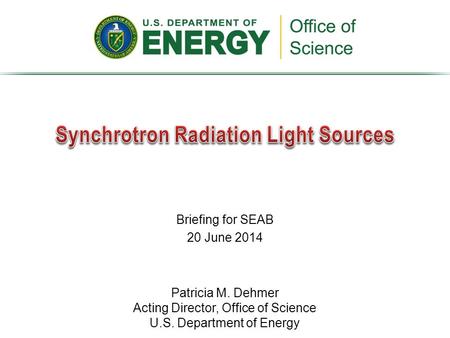 Briefing for SEAB 20 June 2014 Patricia M. Dehmer Acting Director, Office of Science U.S. Department of Energy.