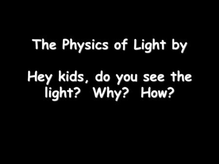 The Physics of Light by Hey kids, do you see the light? Why? How?