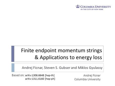 Finite endpoint momentum strings & Applications to energy loss Andrej Ficnar Columbia University Andrej Ficnar, Steven S. Gubser and Miklos Gyulassy Based.