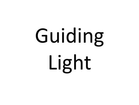 Guiding Light. Matthews 5:16 LET YOUR LIGHT so shine before men, that they may see your good works, and glorify your Father which is in heaven.