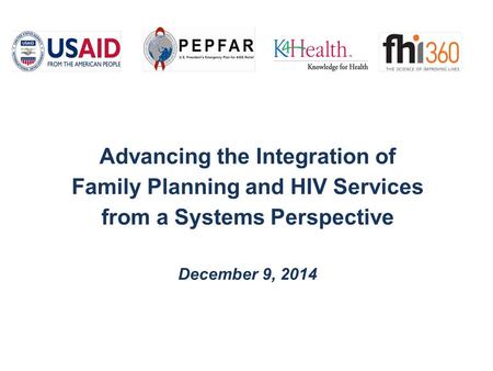 Advancing the Integration of Family Planning and HIV Services from a Systems Perspective December 9, 2014.