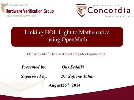 Linking HOL Light to Mathematica using OpenMath Supervised by:Dr. Sofiène Tahar Department of Electrical and Computer Engineering Presented by:Ons Seddiki.