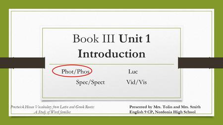 Book III Unit 1 Introduction Phot/PhosLuc Spec/SpectVid/Vis Presented by Mrs. Tolin and Mrs. Smith English 9 CP, Nordonia High School Prestwick House Vocabulary.