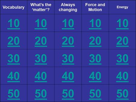 Vocabulary What’s the ‘matter’? Always changing Force and Motion Energy 10 20 30 40 50.