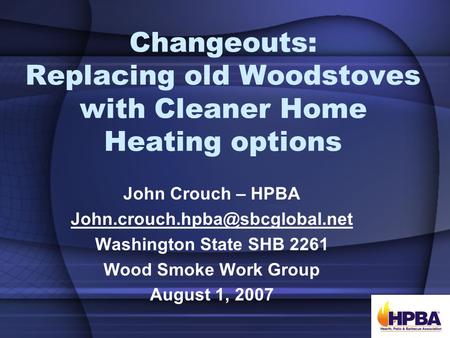 Changeouts: Replacing old Woodstoves with Cleaner Home Heating options John Crouch – HPBA Washington State SHB 2261 Wood.