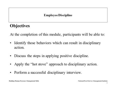 Building Human Resource Management SkillsNational Food Service Management Institute 1 Employee Discipline Objectives At the completion of this module,