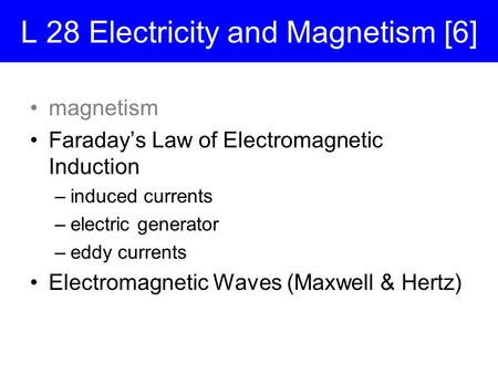 L 28 Electricity and Magnetism [6] magnetism Faraday’s Law of Electromagnetic Induction –induced currents –electric generator –eddy currents Electromagnetic.