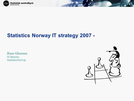 1 Statistics Norway IT strategy 2007 - Rune Gløersen IT Director Statistics Norway.