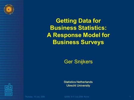 Thursday, 10 July, 2008Q2008, 8-11 July 2008, Rome1 Getting Data for Business Statistics: A Response Model for Business Surveys Ger Snijkers Statistics.