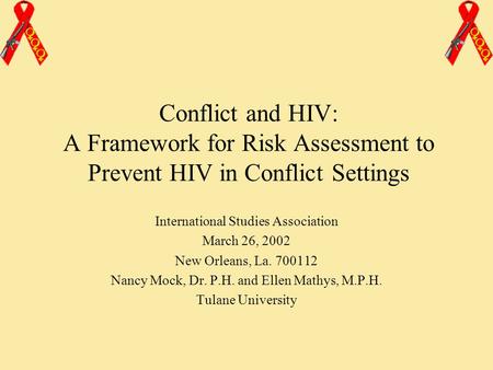 Conflict and HIV: A Framework for Risk Assessment to Prevent HIV in Conflict Settings International Studies Association March 26, 2002 New Orleans, La.