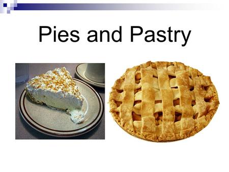 Pies and Pastry. Pastry 1. Explain the differences between a single crusted pie, double crusted pie and a pie shell. Pie shell – baked separately, filled.