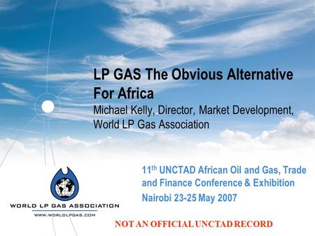 LP GAS The Obvious Alternative For Africa Michael Kelly, Director, Market Development, World LP Gas Association 11th UNCTAD African Oil and Gas, Trade.