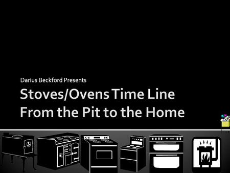 Darius Beckford Presents. 1. The first people were said to cook on open fires, what we can call today primitive stoves/ovens 2. Open fires were usually.