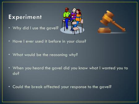 Why did I use the gavel? Have I ever used it before in your class? What would be the reasoning why? When you heard the gavel did you know what I wanted.