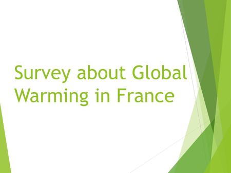 Survey about Global Warming in France. Sommary  Part 1 :Those surveyed  Part 2 : In the house  Part 3 : Outside  Part 4 : Nantes V Angers  Part 5.