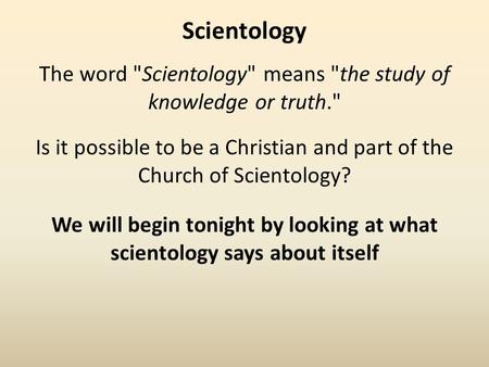 Scientology Is it possible to be a Christian and part of the Church of Scientology? We will begin tonight by looking at what scientology says about itself.