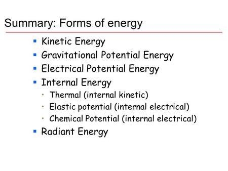 Summary: Forms of energy  Kinetic Energy  Gravitational Potential Energy  Electrical Potential Energy  Internal Energy Thermal (internal kinetic) Elastic.