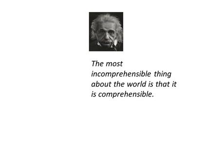 The most incomprehensible thing about the world is that it is comprehensible.