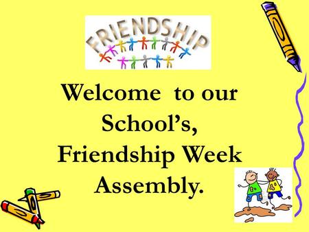 Welcome to our School’s, Friendship Week Assembly.