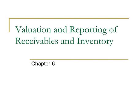 Valuation and Reporting of Receivables and Inventory Chapter 6.