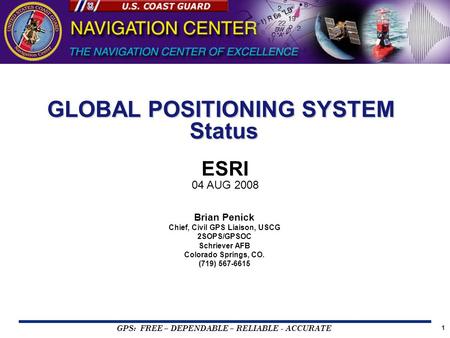 GPS: FREE – DEPENDABLE – RELIABLE - ACCURATE 1 Brian Penick Chief, Civil GPS Liaison, USCG 2SOPS/GPSOC Schriever AFB Colorado Springs, CO. (719) 567-6615.