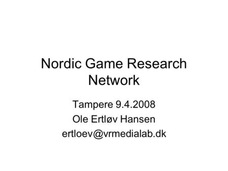 Nordic Game Research Network Tampere 9.4.2008 Ole Ertløv Hansen