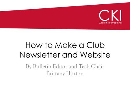 CKI Circle K International How to Make a Club Newsletter and Website By Bulletin Editor and Tech Chair Brittany Horton.