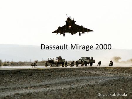 Dassault Mirage 2000 Des. Jakub Zoula. Why Mirage 2000… Interests about machine (ghost,phantom): Maneuverability Dassault company cooperates with nobody.