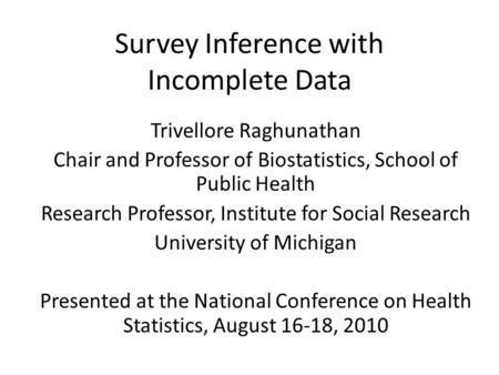 Survey Inference with Incomplete Data Trivellore Raghunathan Chair and Professor of Biostatistics, School of Public Health Research Professor, Institute.