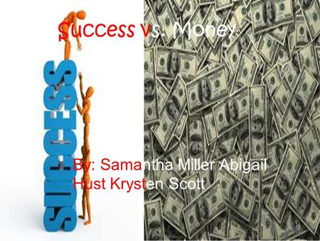 Success vs. Money By: Samantha Miller Abigail Hust Krysten Scott.