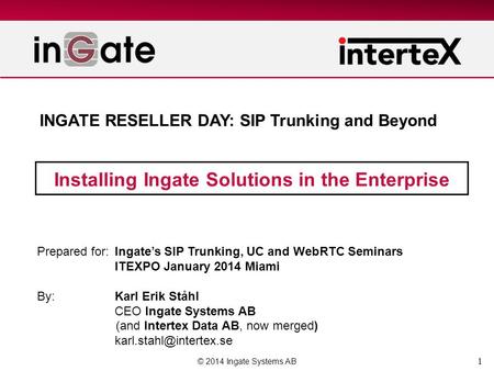 1 Installing Ingate Solutions in the Enterprise © 2014 Ingate Systems AB Prepared for:Ingate’s SIP Trunking, UC and WebRTC Seminars ITEXPO January 2014.