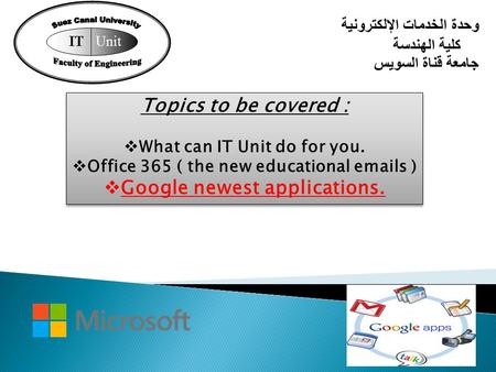 Topics to be covered :  What can IT Unit do for you.  Office 365 ( the new educational emails )  Google newest applications. Topics to be covered :