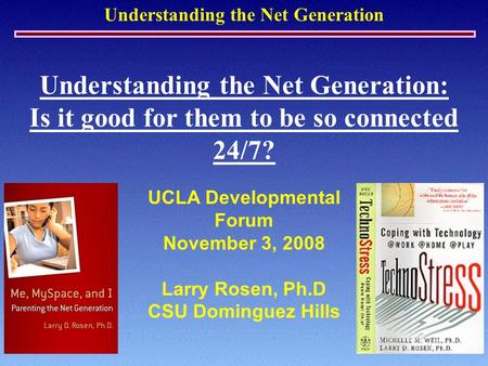 Understanding the Net Generation Understanding the Net Generation: Is it good for them to be so connected 24/7? UCLA Developmental Forum November 3, 2008.