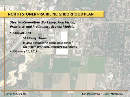 City of Fitchburg, WISAA Design Group + Teska +Montgomery NORTH STONER PRAIRIE NEIGHBORHOOD PLAN Steering Committee Workshop: Plan Vision, Principles,