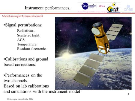 1 M. Auvergne. Natal October 2004 Instrument performances. Signal perturbations: Radiations. Scattered light. ACS. Temperature. Readout electronic. Calibrations.