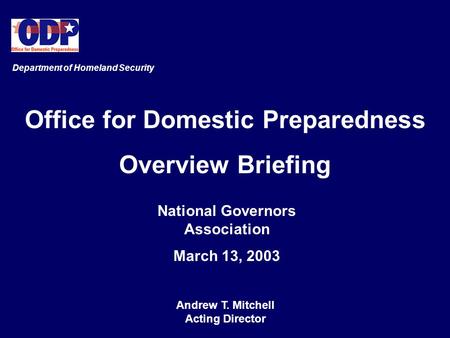 Office for Domestic Preparedness Overview Briefing National Governors Association March 13, 2003 Department of Homeland Security Andrew T. Mitchell Acting.