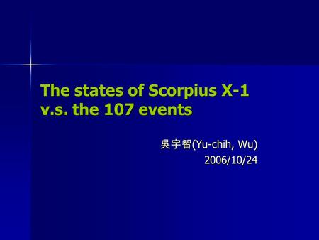 The states of Scorpius X-1 v.s. the 107 events 吳宇智 (Yu-chih, Wu) 2006/10/24.