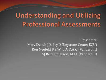 Presenters: Mary Deitch JD, Psy.D (Keystone Center ECU) Ron Neufeld B.S.W, L.A.D.A.C (Vanderbilt) AJ Reid Finlayson, M.D. (Vanderbilt)