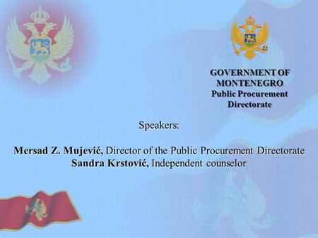 GOVERNMENT OF MONTENEGRO Public Procurement Directorate Speakers: Mersad Z. Mujević, Director of the Public Procurement Directorate Sandra Krstović, Independent.