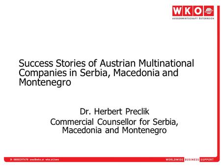 Dr. Herbert Preclik Commercial Counsellor for Serbia, Macedonia and Montenegro Success Stories of Austrian Multinational Companies in Serbia, Macedonia.