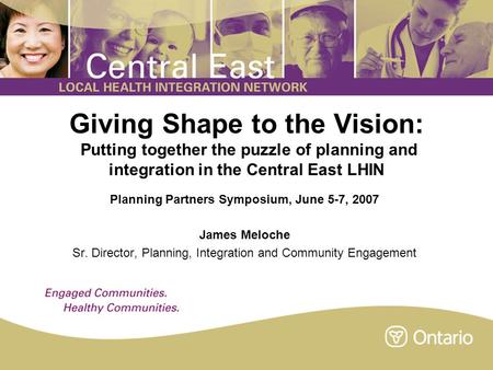 Giving Shape to the Vision: Putting together the puzzle of planning and integration in the Central East LHIN Planning Partners Symposium, June 5-7, 2007.