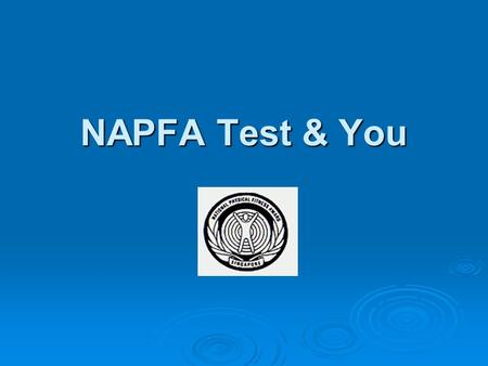 NAPFA Test & You. Things U Must Know!  Compulsory for all graduating students (esp. pre- enlistees)  Failure to attend, transcript will reflect as “Absent”