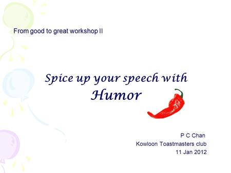 From good to great workshop II Spice up your speech with Humor P C Chan Kowloon Toastmasters club 11 Jan 2012.