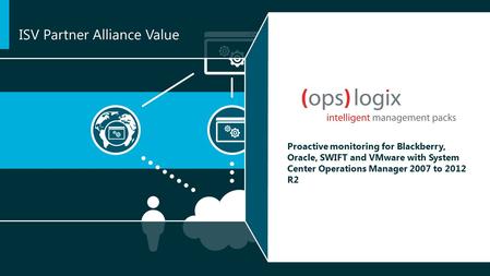 Proactive monitoring for Blackberry, Oracle, SWIFT and VMware with System Center Operations Manager 2007 to 2012 R2 ISV Partner Alliance Value.