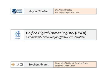 Beyond Borders SAA Annual Meeting San Diego, August 5-9, 2012 University of California Curation Center California Digital Library Stephen Abrams Unified.